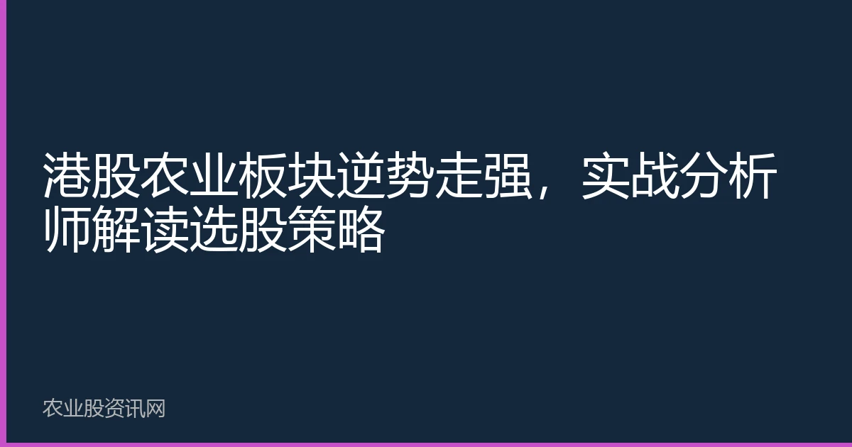 Hong Kong stock agricultural sector rises against trend; practical analyst interprets stock selection strategy