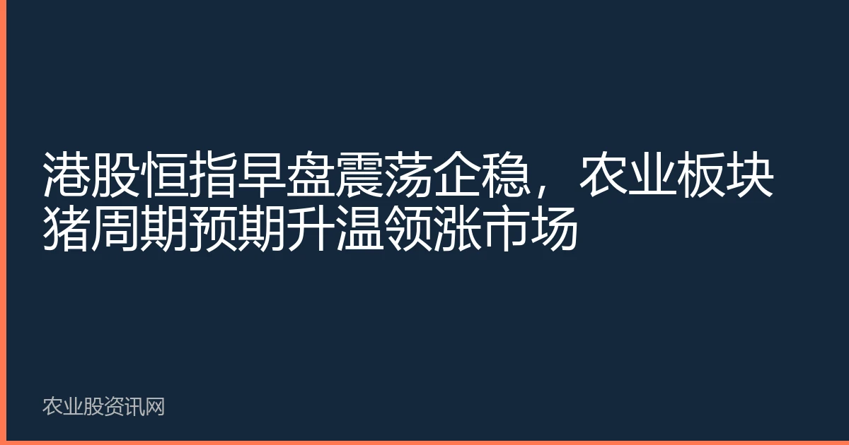 港股恒指早盘震荡企稳，农业板块猪周期预期升温领涨市场