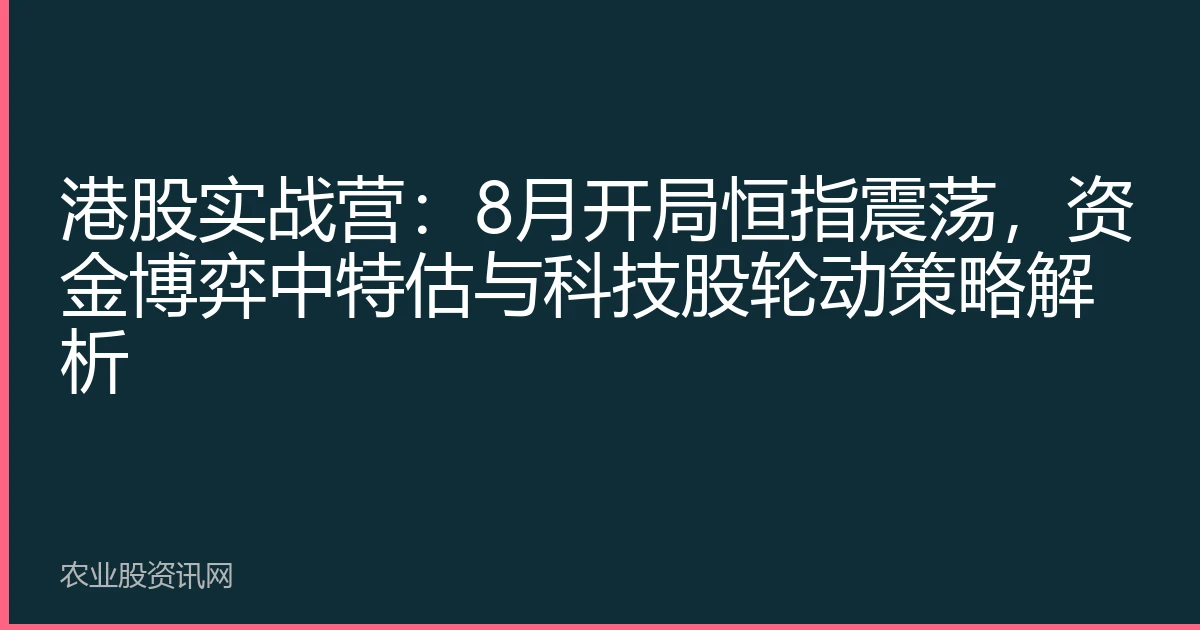 港股实战营：8月开局恒指震荡，资金博弈中特估与科技股轮动策略解析