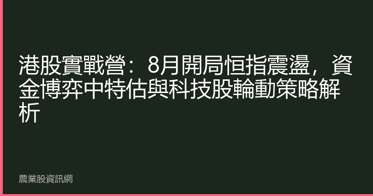 港股實戰營：8月開局恒指震盪，資金博弈中特估與科技股輪動策略解析