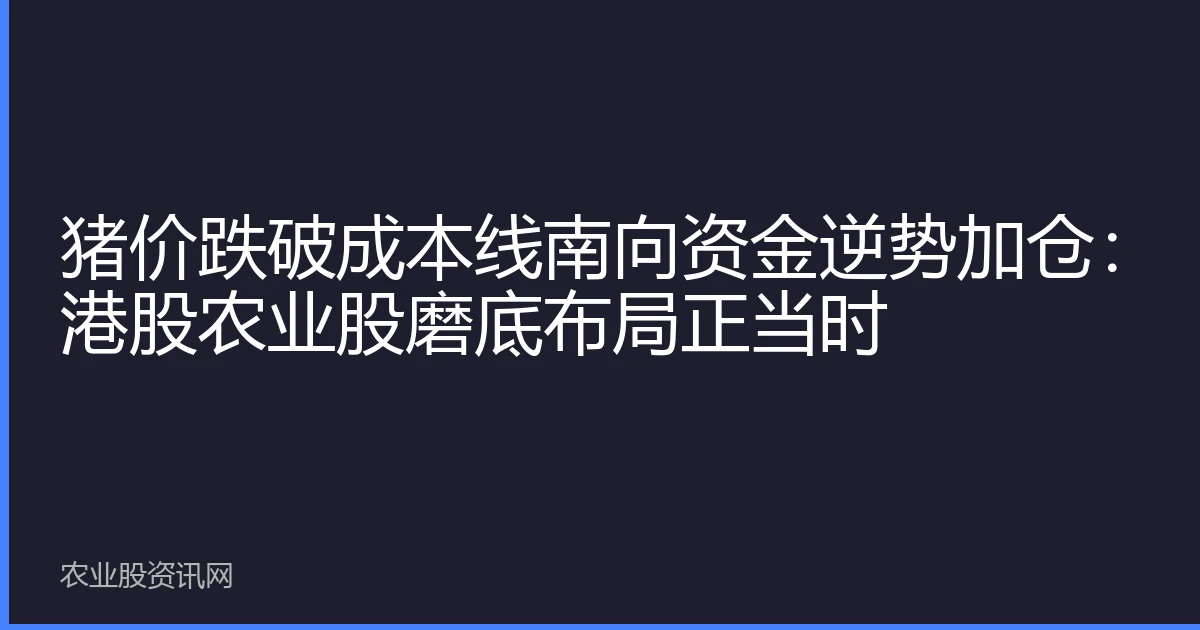 猪价跌破成本线南向资金逆势加仓：港股农业股磨底布局正当时