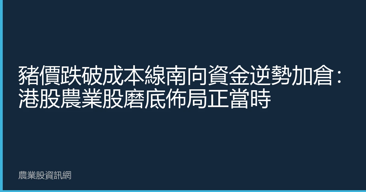豬價跌破成本線南向資金逆勢加倉：港股農業股磨底佈局正當時