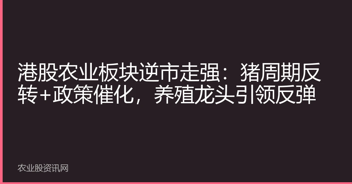 港股农业板块逆市走强：猪周期反转+政策催化，养殖龙头引领反弹