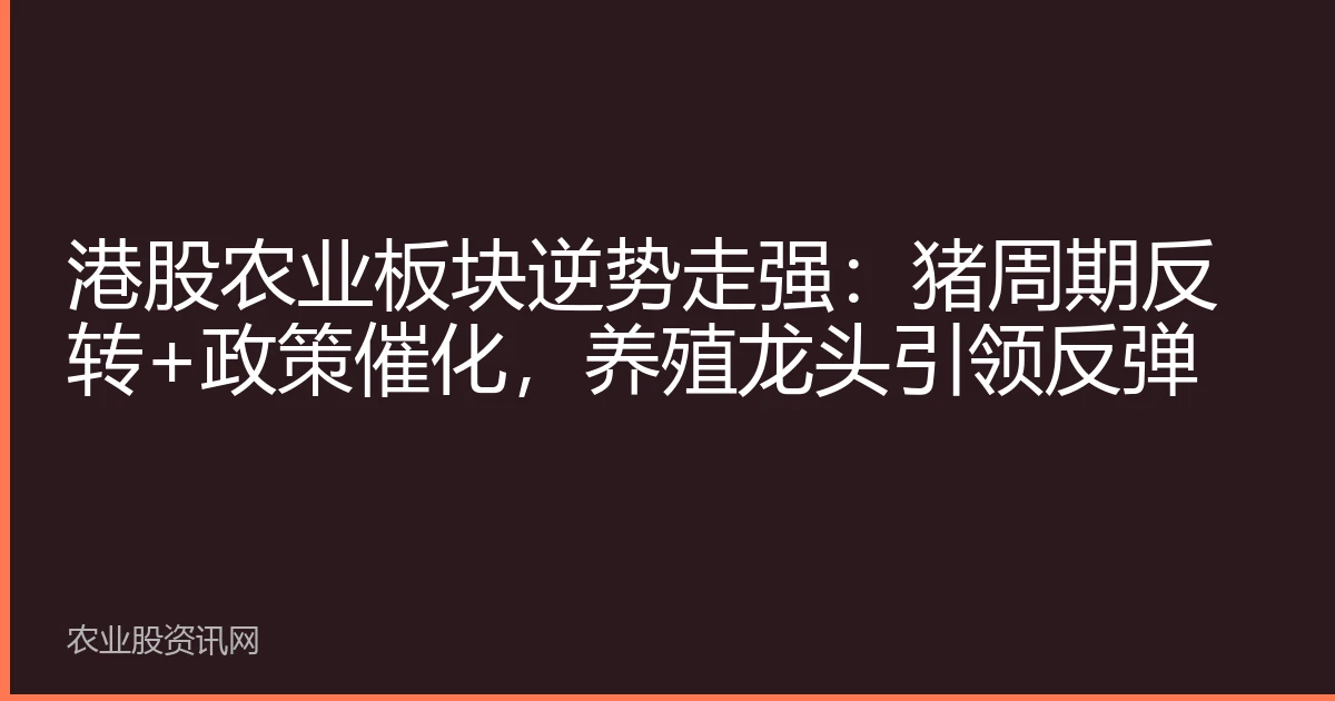 港股农业板块逆势走强：猪周期反转+政策催化，养殖龙头引领反弹