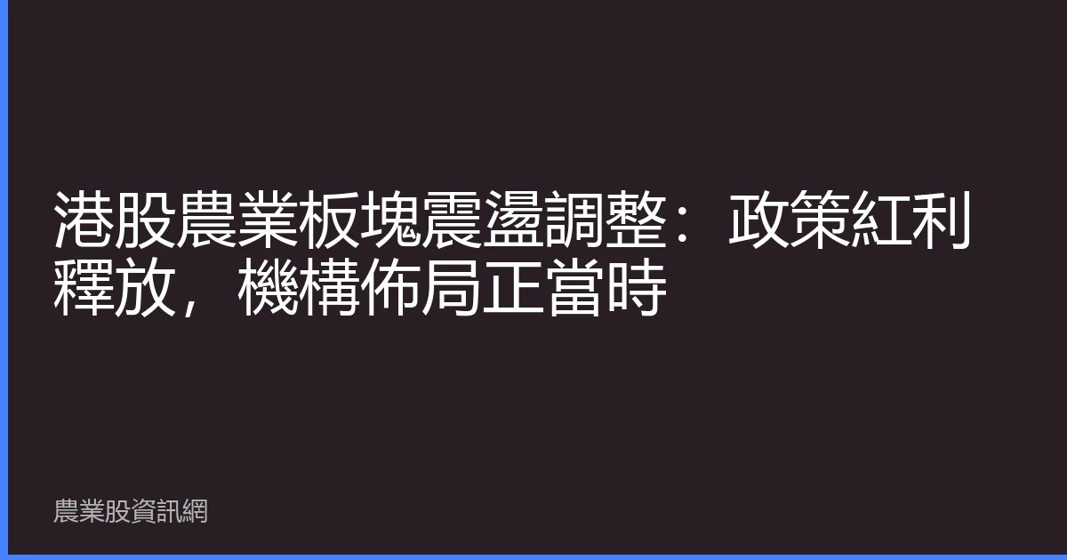 港股農業板塊震盪調整：政策紅利釋放，機構佈局正當時