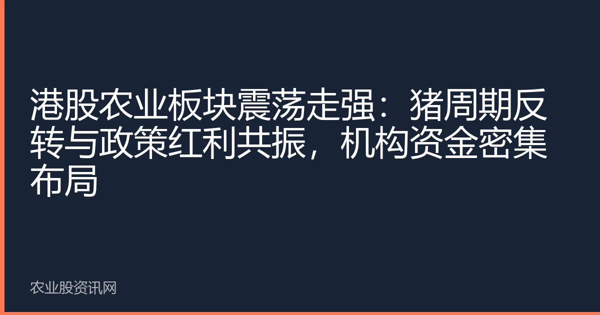 港股农业板块震荡走强：猪周期反转与政策红利共振，机构资金密集布局