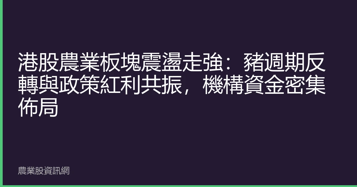 港股農業板塊震盪走強：豬週期反轉與政策紅利共振，機構資金密集佈局