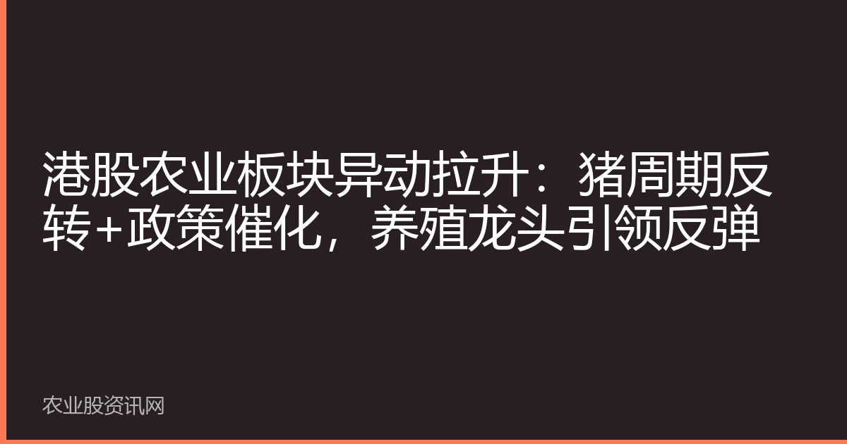 港股农业板块异动拉升：猪周期反转+政策催化，养殖龙头引领反弹
