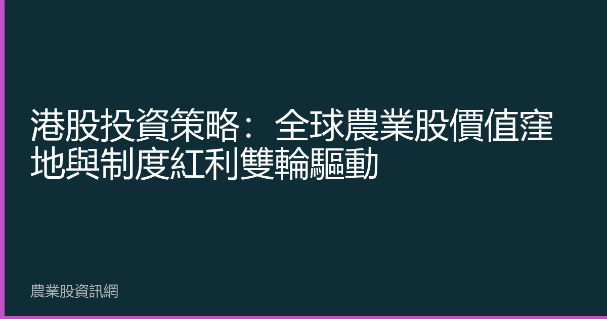 港股投資策略：全球農業股價值窪地與制度紅利雙輪驅動