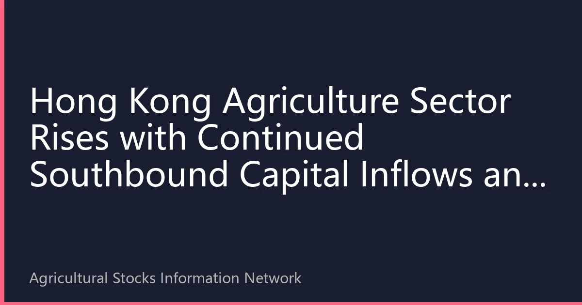 Hong Kong Agriculture Sector Rises with Continued Southbound Capital Inflows and Pig Cycle Reversal Expectations