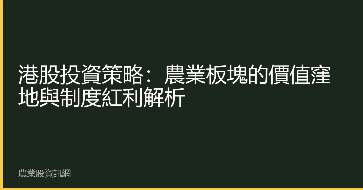 港股投資策略：農業板塊的價值窪地與制度紅利解析
