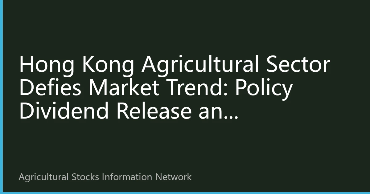 Hong Kong Agricultural Sector Defies Market Trend: Policy Dividend Release and Institutional Layout Resonance