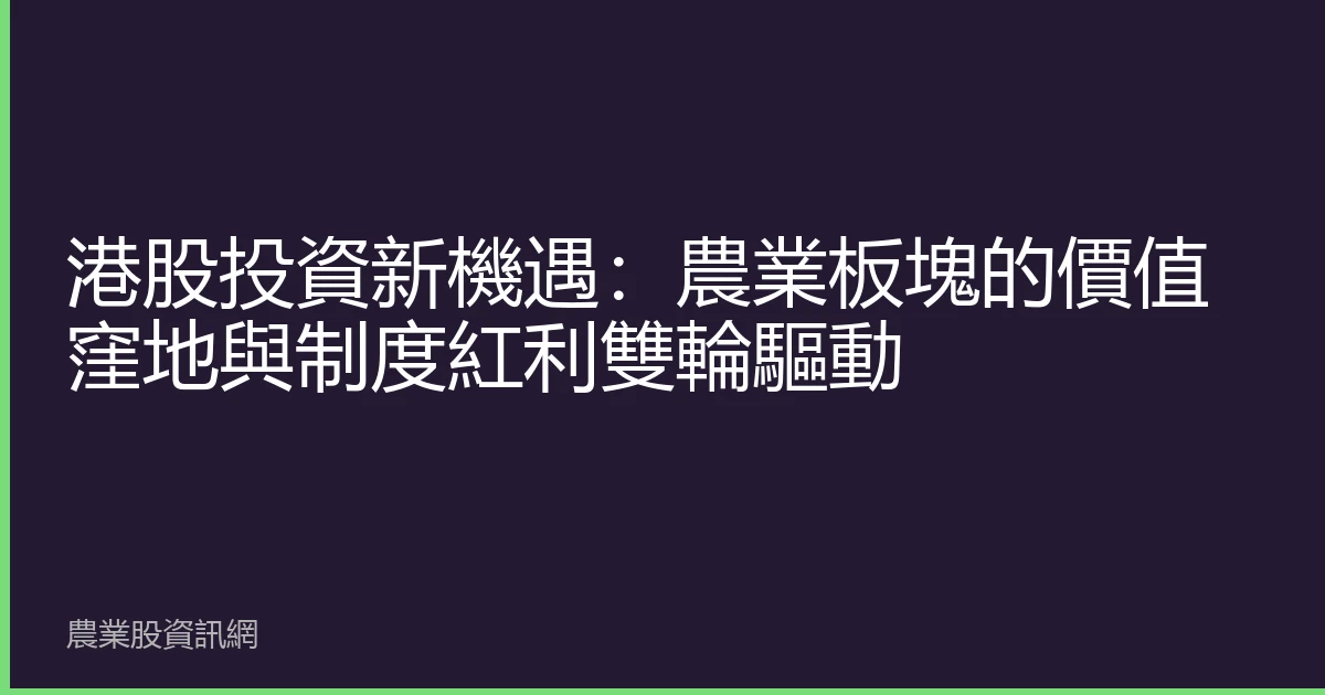 港股投資新機遇：農業板塊的價值窪地與制度紅利雙輪驅動