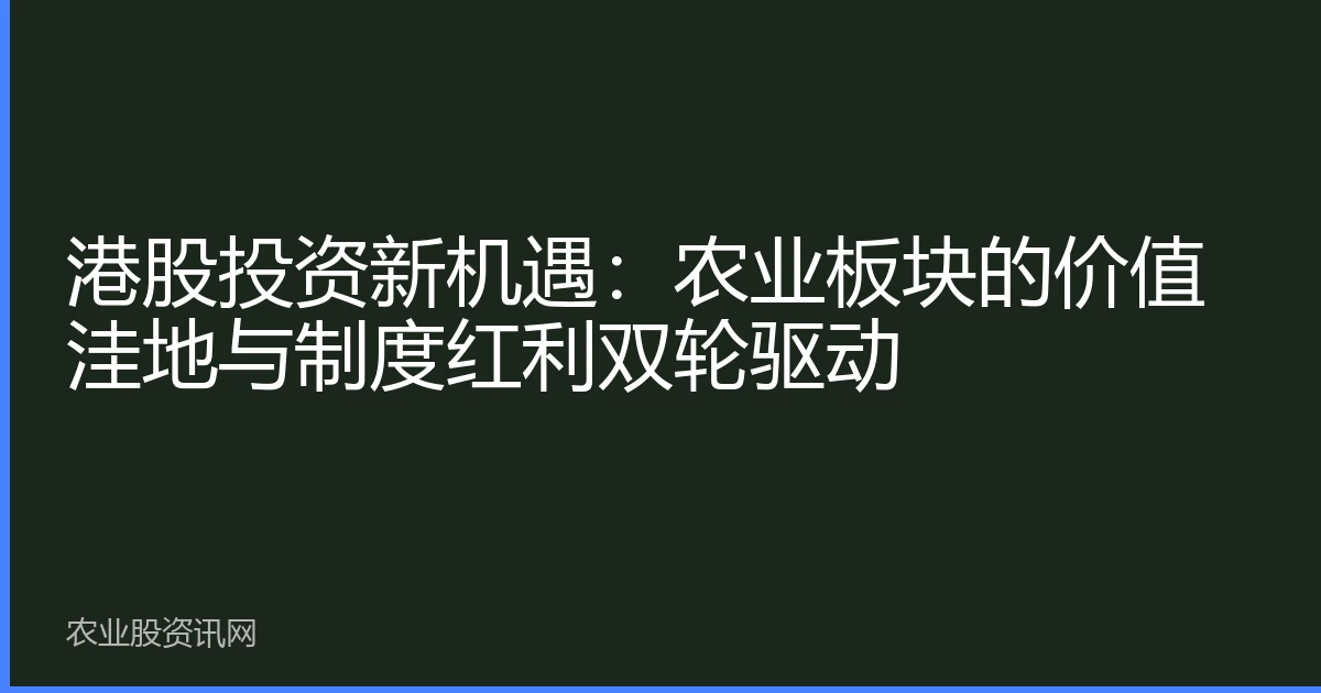 港股投资新机遇：农业板块的价值洼地与制度红利双轮驱动
