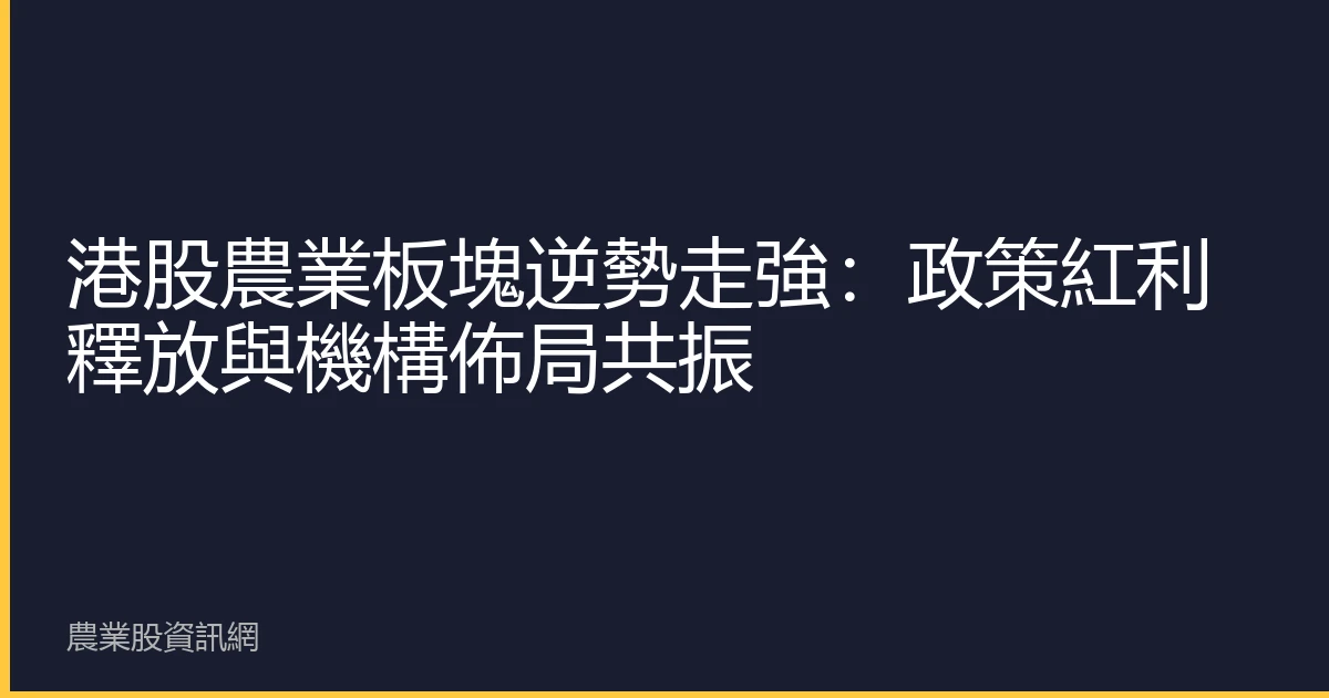港股農業板塊逆勢走強：政策紅利釋放與機構佈局共振