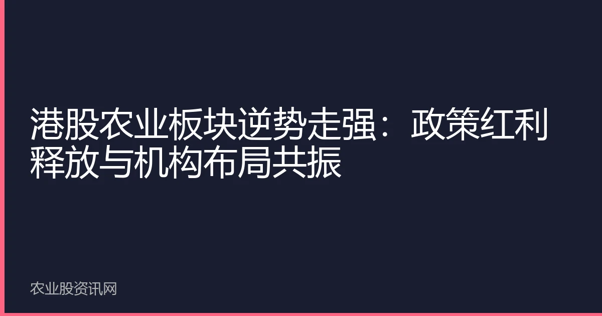 港股农业板块逆势走强：政策红利释放与机构布局共振