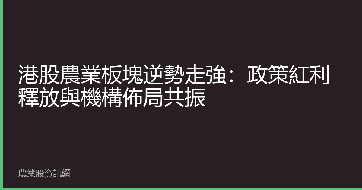 港股農業板塊逆勢走強：政策紅利釋放與機構佈局共振
