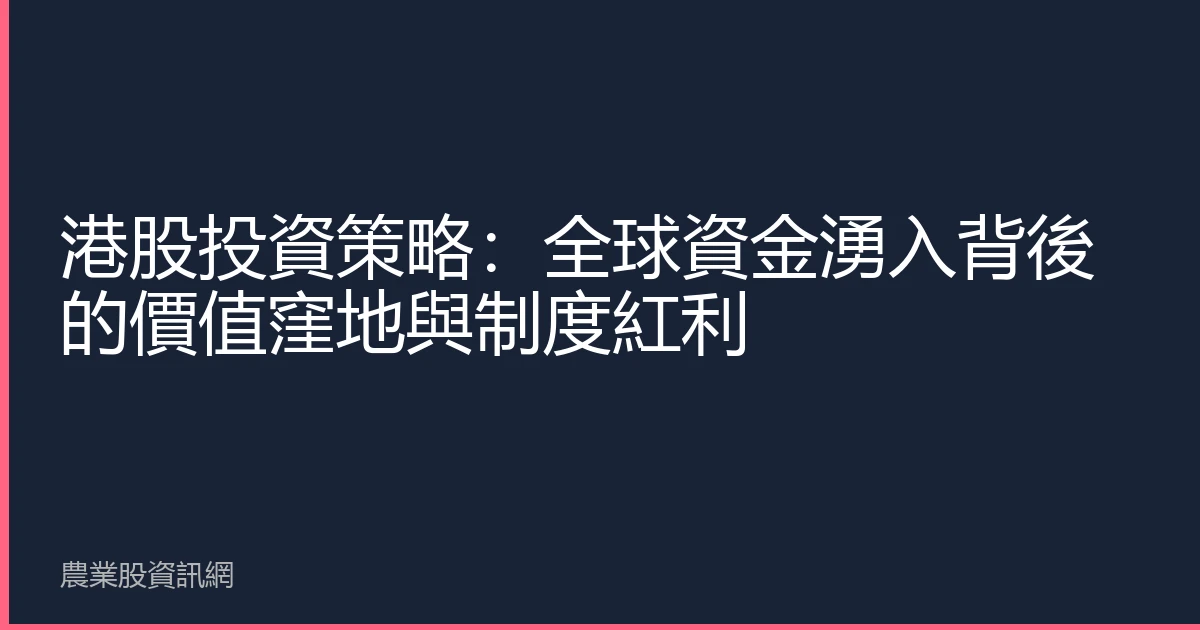 港股投資策略：全球資金湧入背後的價值窪地與制度紅利