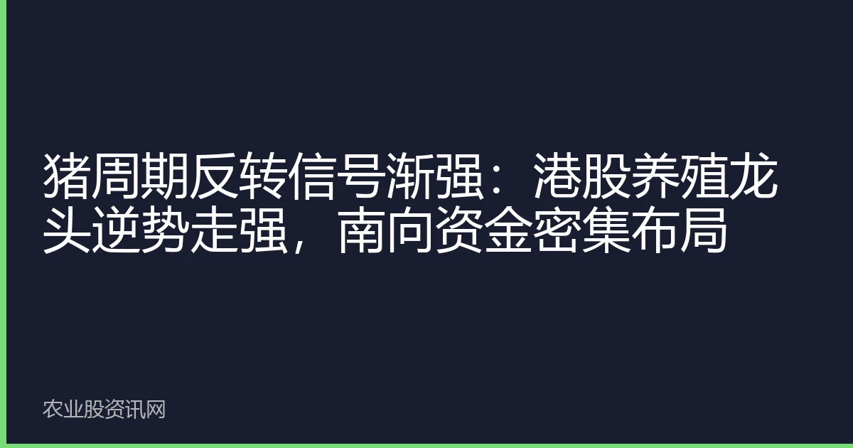 猪周期反转信号渐强：港股养殖龙头逆势走强，南向资金密集布局