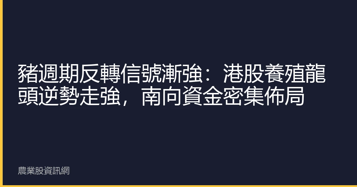 豬週期反轉信號漸強：港股養殖龍頭逆勢走強，南向資金密集佈局