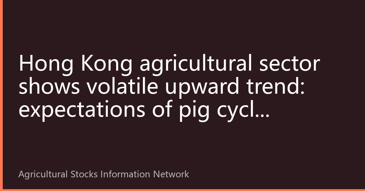 Hong Kong agricultural sector shows volatile upward trend: expectations of pig cycle reversal heat up, southbound funds continuously increase positions