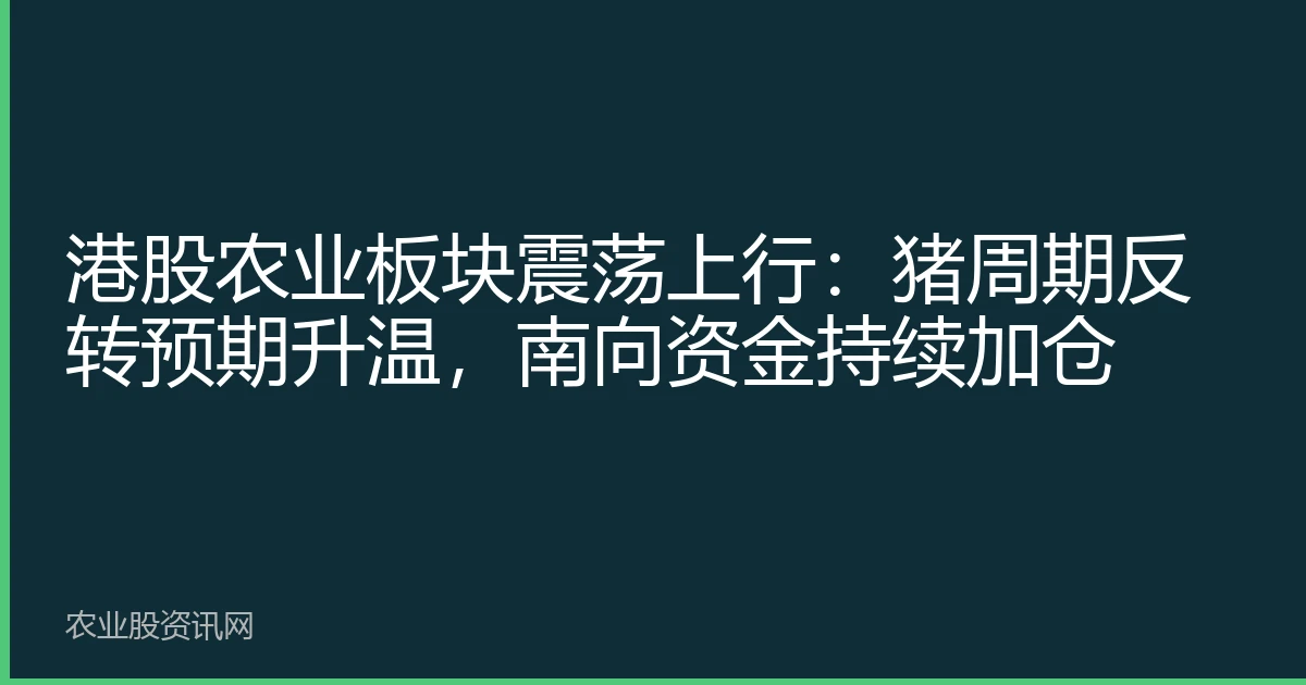 港股农业板块震荡上行：猪周期反转预期升温，南向资金持续加仓