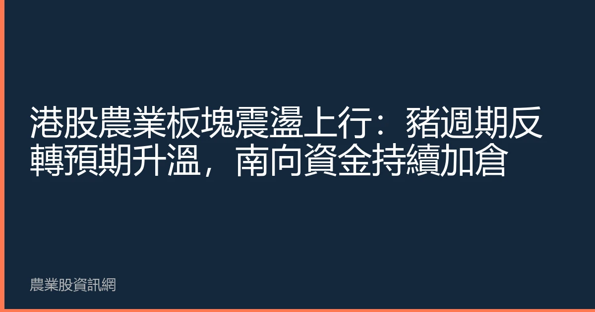 港股農業板塊震盪上行：豬週期反轉預期升溫，南向資金持續加倉