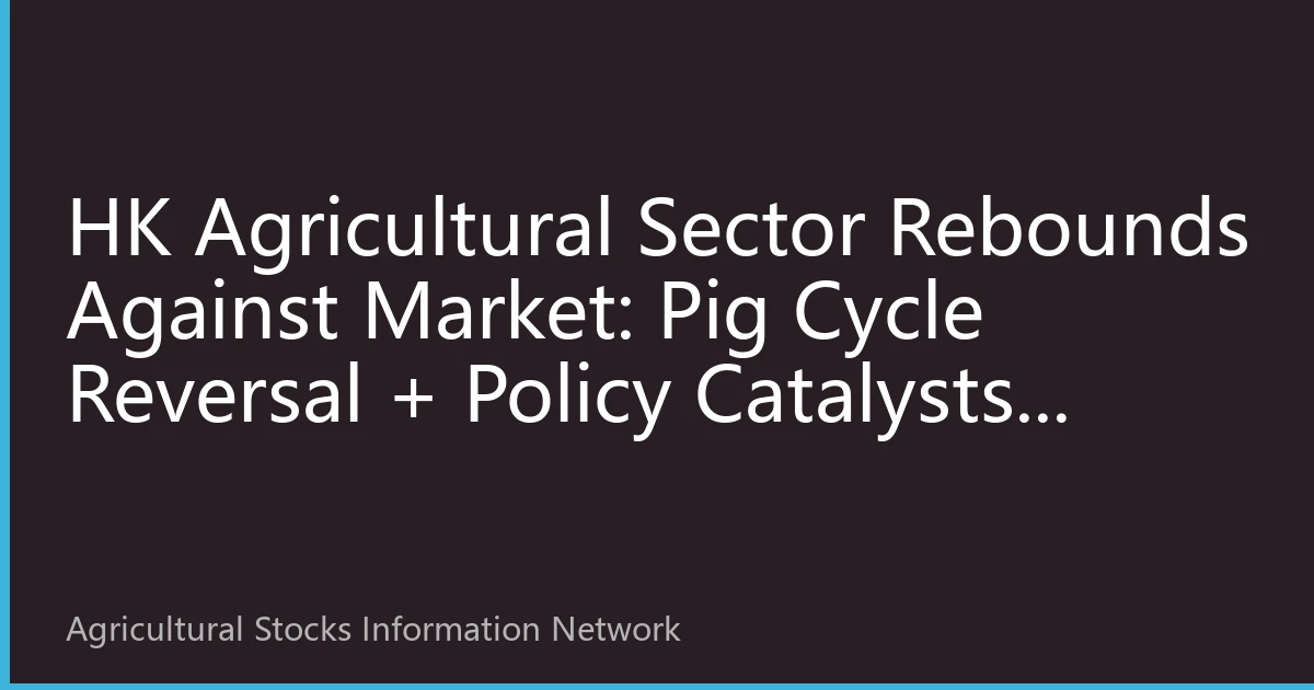 HK Agricultural Sector Rebounds Against Market: Pig Cycle Reversal + Policy Catalysts, Leading Livestock Enterprises Drive Rally
