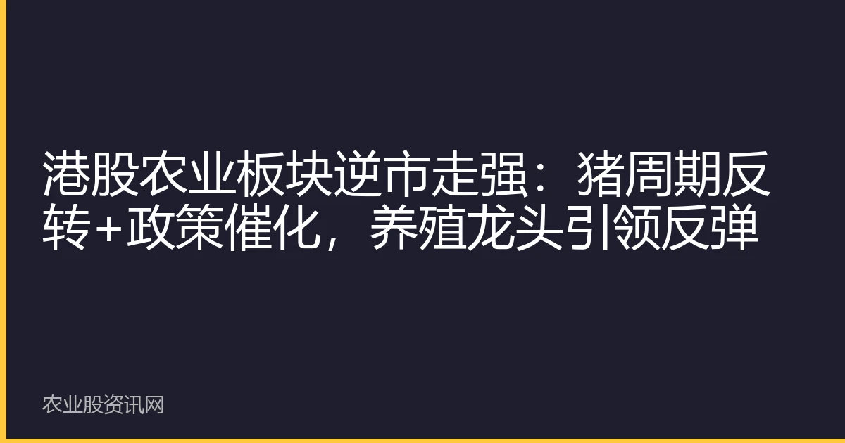 港股农业板块逆市走强：猪周期反转+政策催化，养殖龙头引领反弹