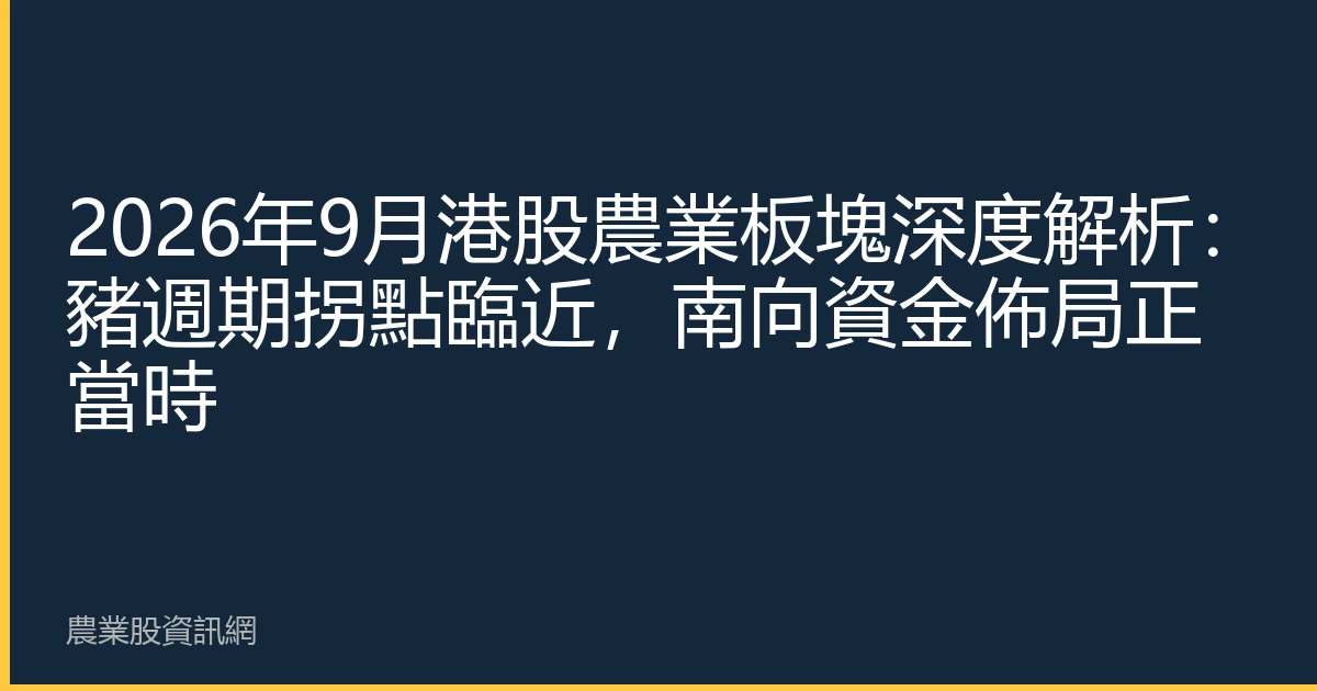 2026年9月港股農業板塊深度解析：豬週期拐點臨近，南向資金佈局正當時
