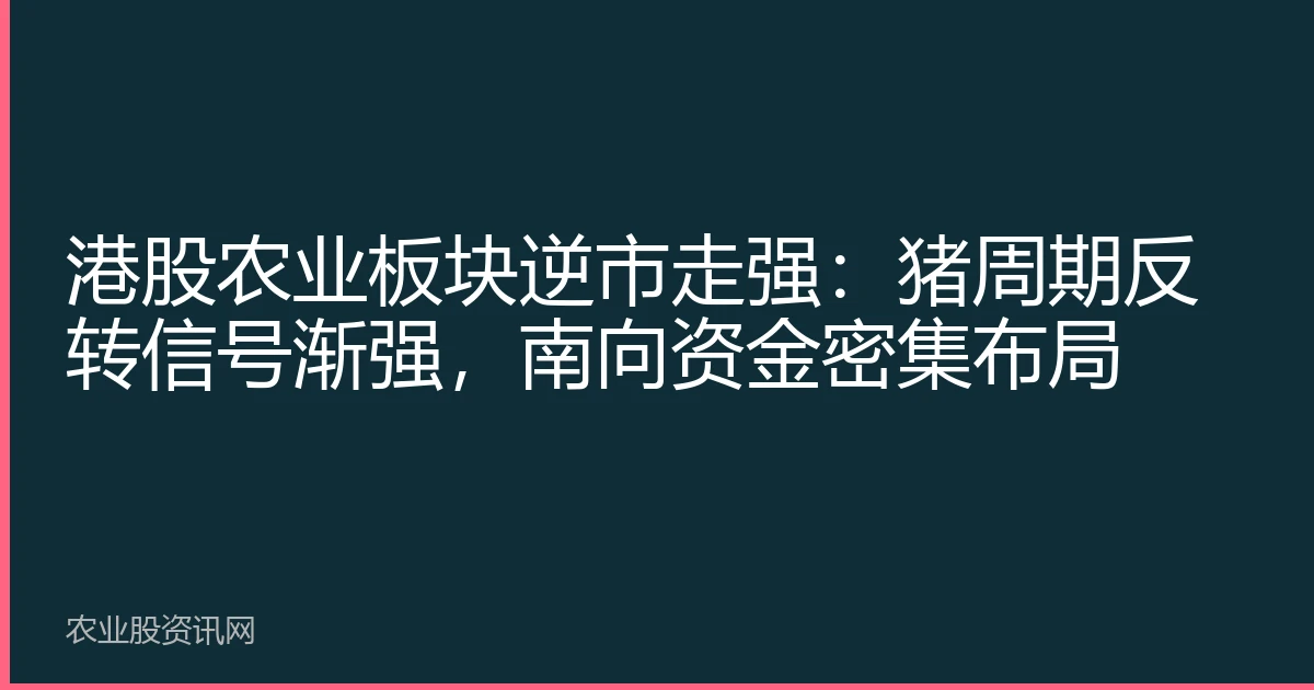 港股农业板块逆市走强：猪周期反转信号渐强，南向资金密集布局