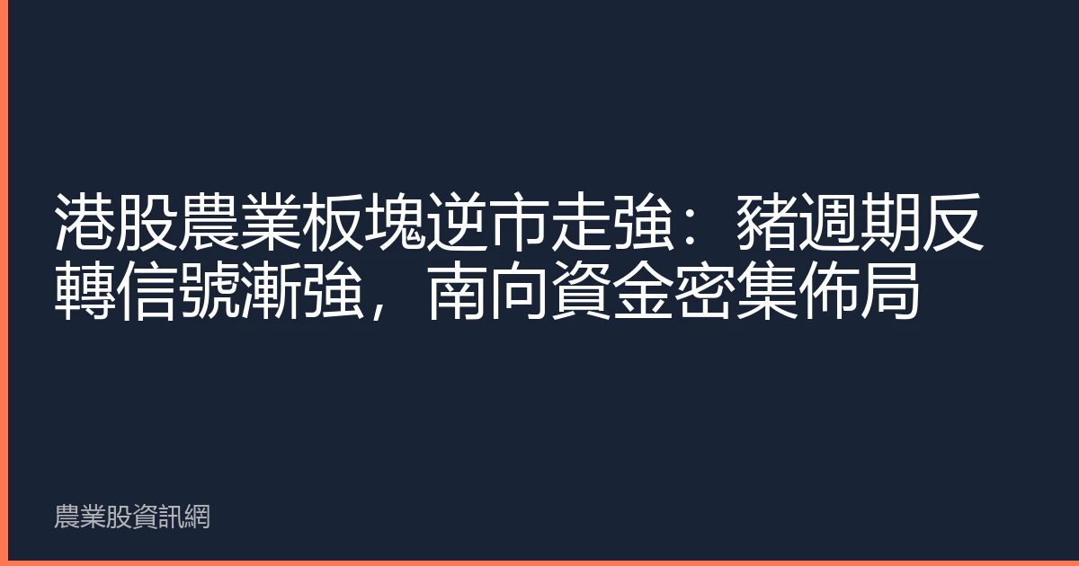 港股農業板塊逆市走強：豬週期反轉信號漸強，南向資金密集佈局