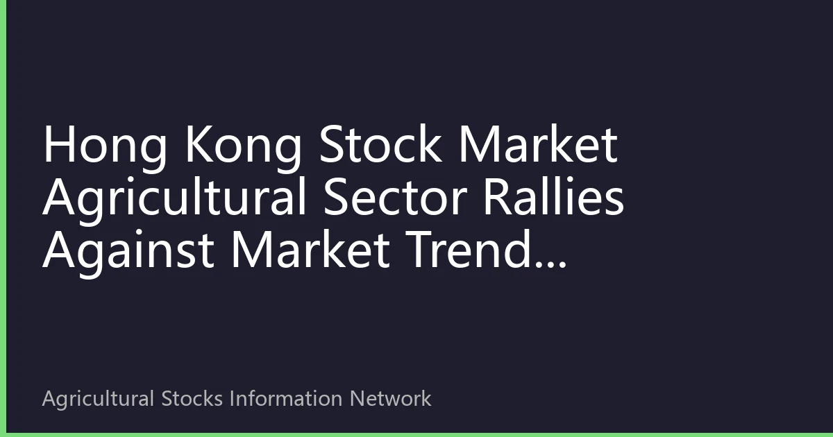 Hong Kong Stock Market Agricultural Sector Rallies Against Market Trend: Strengthening Signals of Pig Cycle Reversal, Intensive Positioning by Southbound Funds