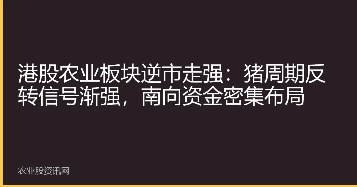 港股农业板块逆市走强：猪周期反转信号渐强，南向资金密集布局