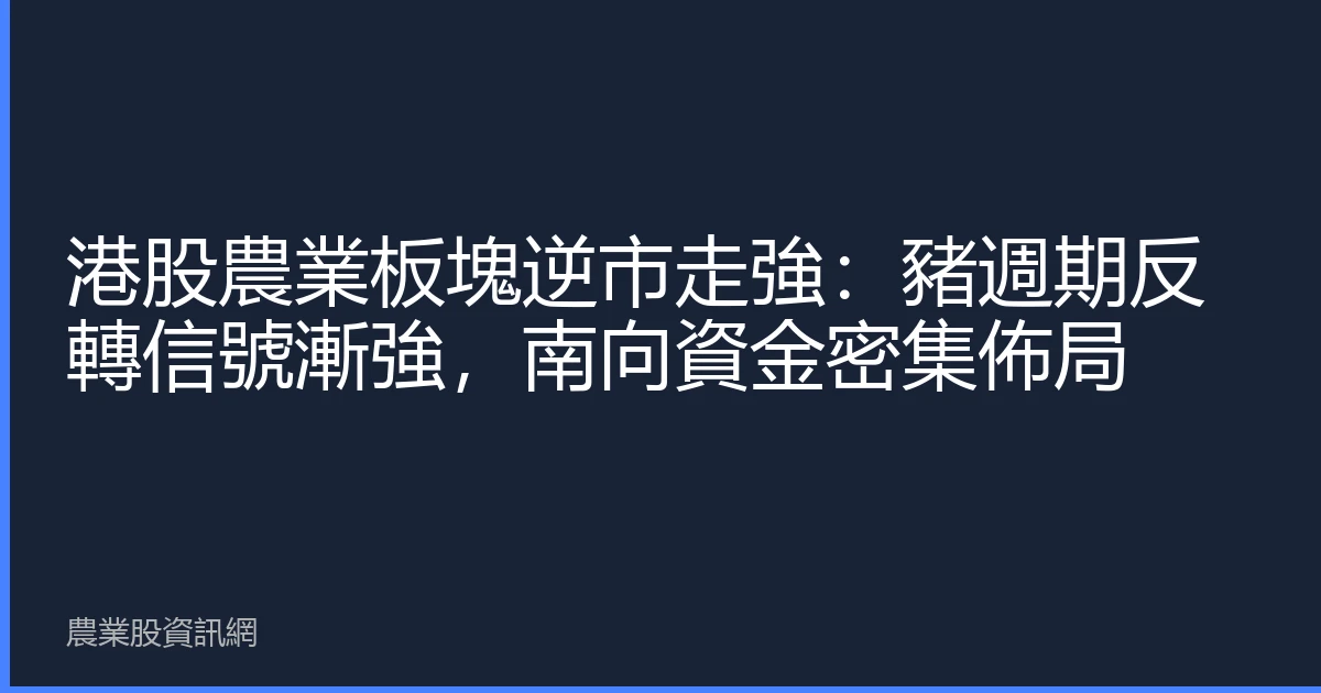 港股農業板塊逆市走強：豬週期反轉信號漸強，南向資金密集佈局