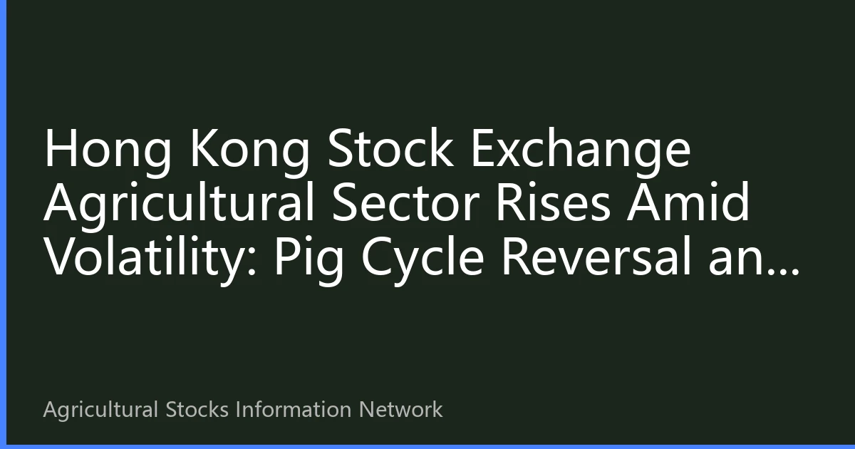 Hong Kong Stock Exchange Agricultural Sector Rises Amid Volatility: Pig Cycle Reversal and Policy Dividend Resonance, Institutional Funds Intensively Positioned