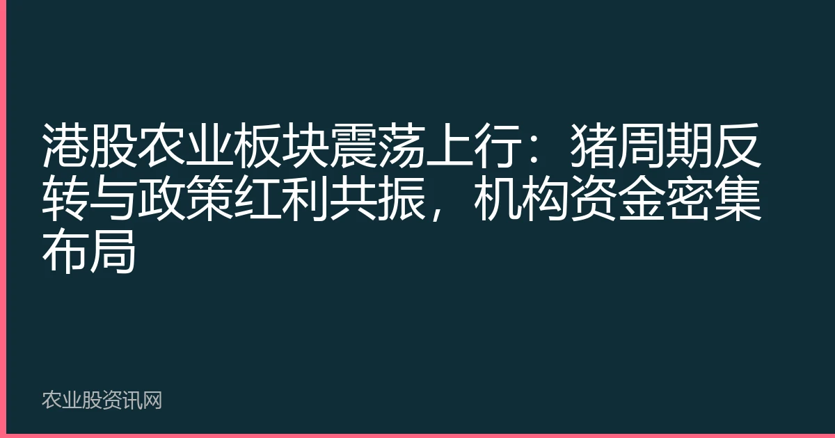 港股农业板块震荡上行：猪周期反转与政策红利共振，机构资金密集布局