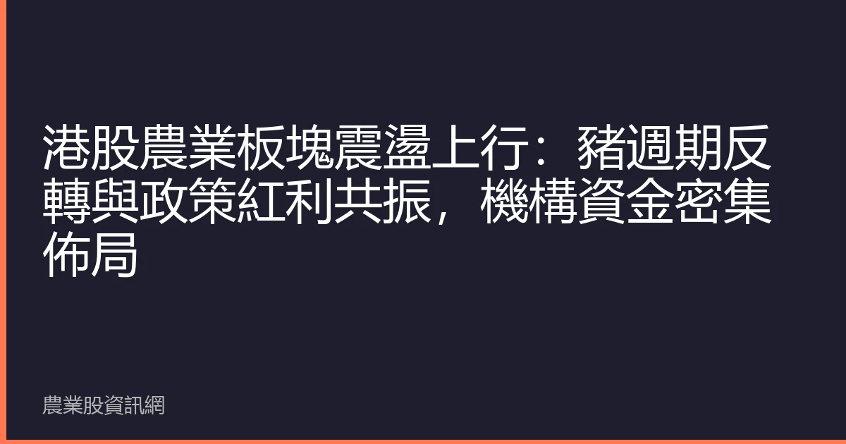 港股農業板塊震盪上行：豬週期反轉與政策紅利共振，機構資金密集佈局