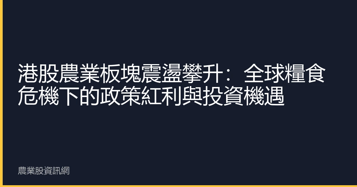 港股農業板塊震盪攀升：全球糧食危機下的政策紅利與投資機遇