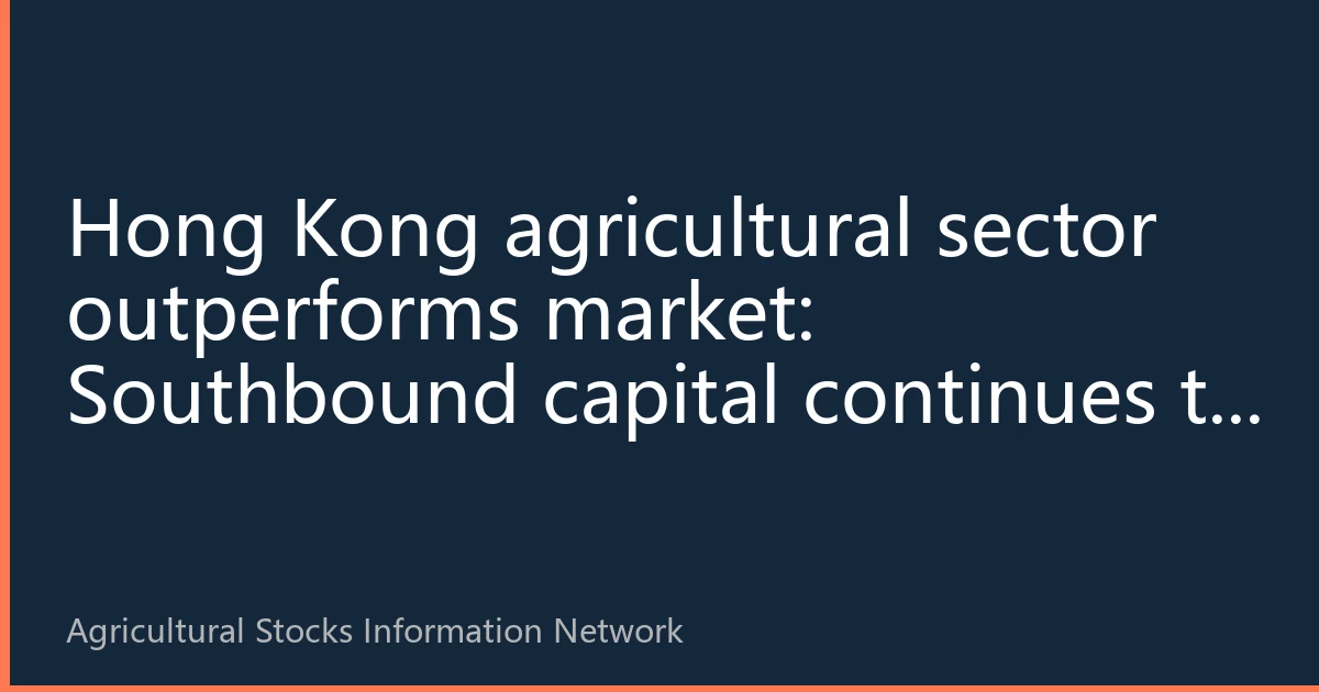 Hong Kong agricultural sector outperforms market: Southbound capital continues to flow in, pig cycle reversal expectations rise