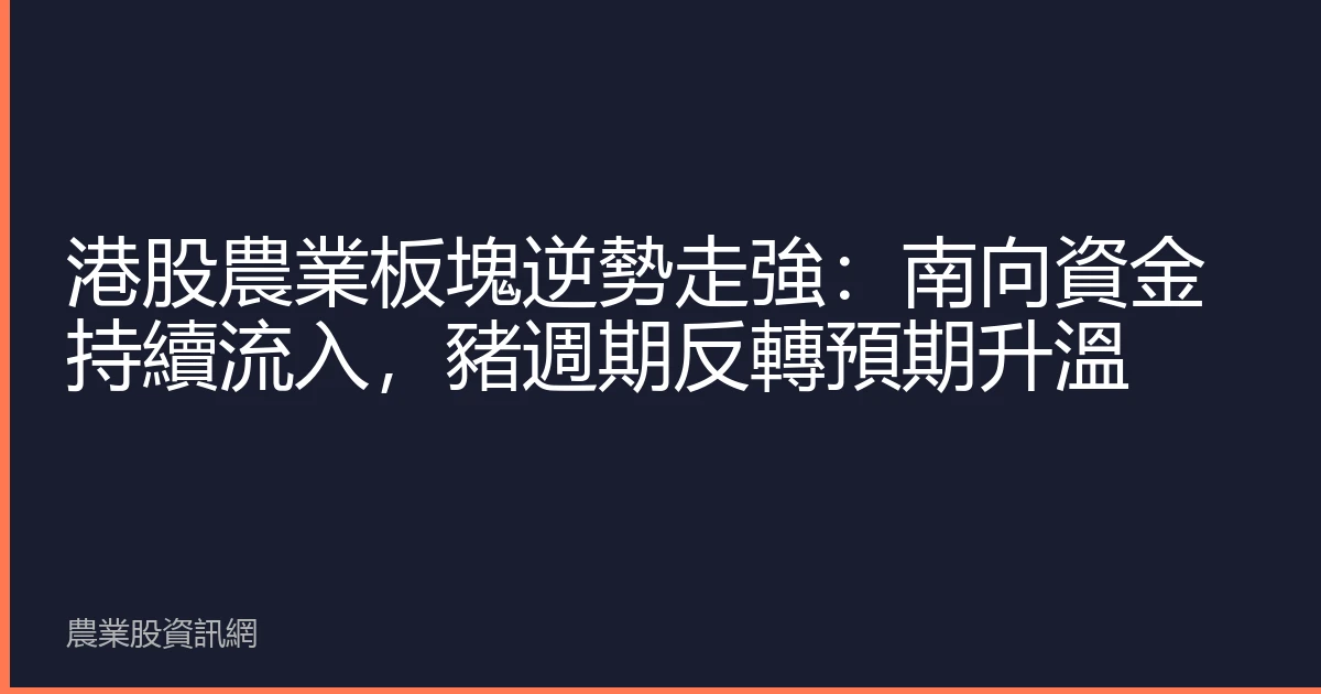 港股農業板塊逆勢走強：南向資金持續流入，豬週期反轉預期升溫