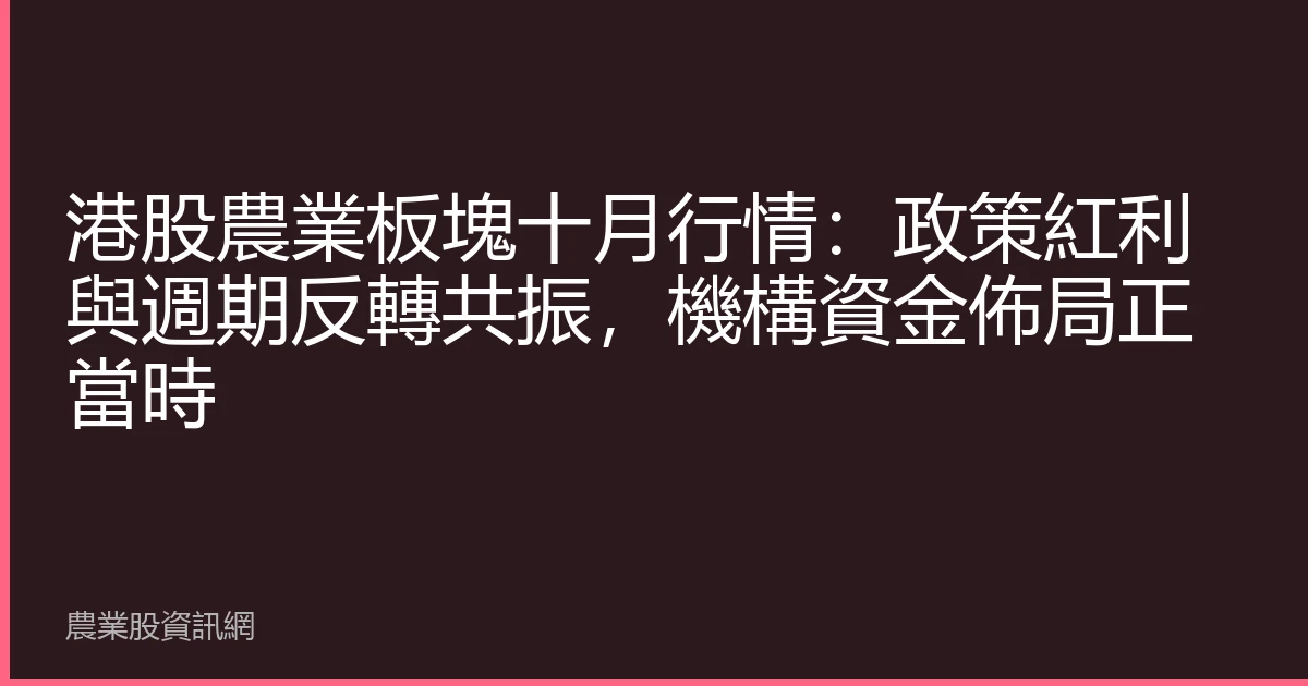 港股農業板塊十月行情：政策紅利與週期反轉共振，機構資金佈局正當時