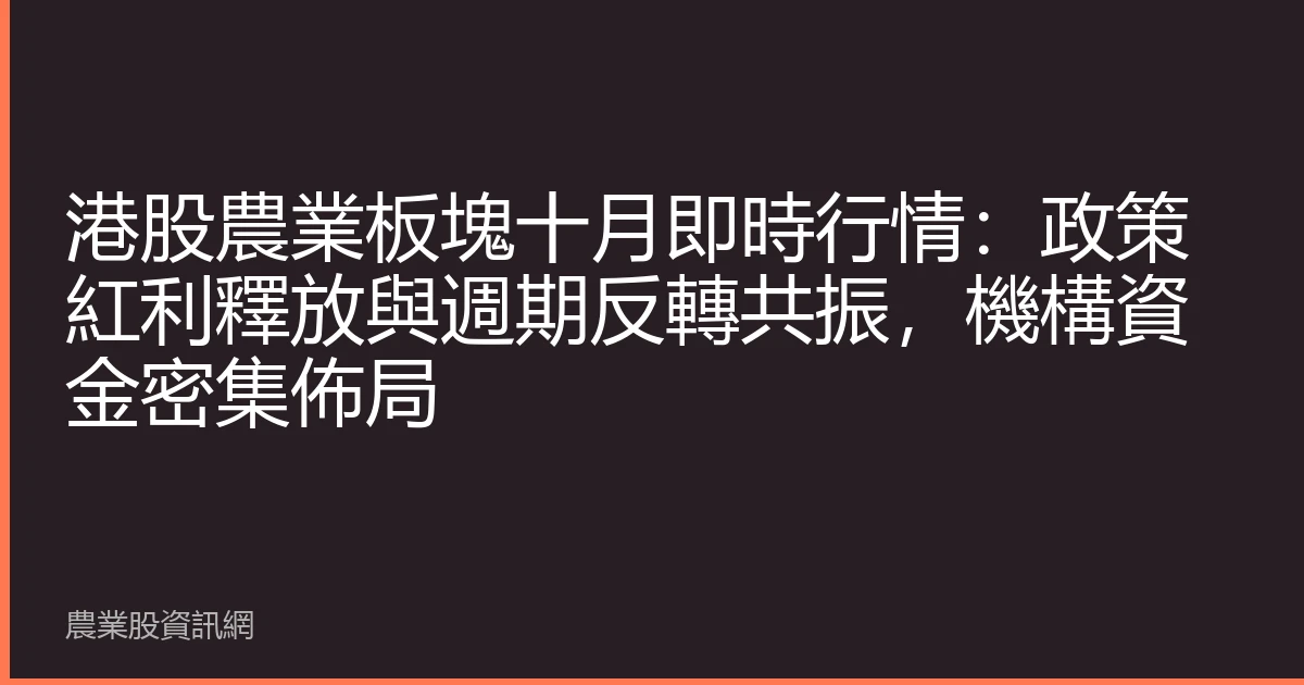 港股農業板塊十月即時行情：政策紅利釋放與週期反轉共振，機構資金密集佈局