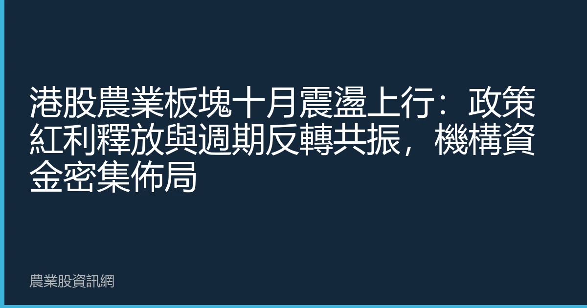 港股農業板塊十月震盪上行：政策紅利釋放與週期反轉共振，機構資金密集佈局
