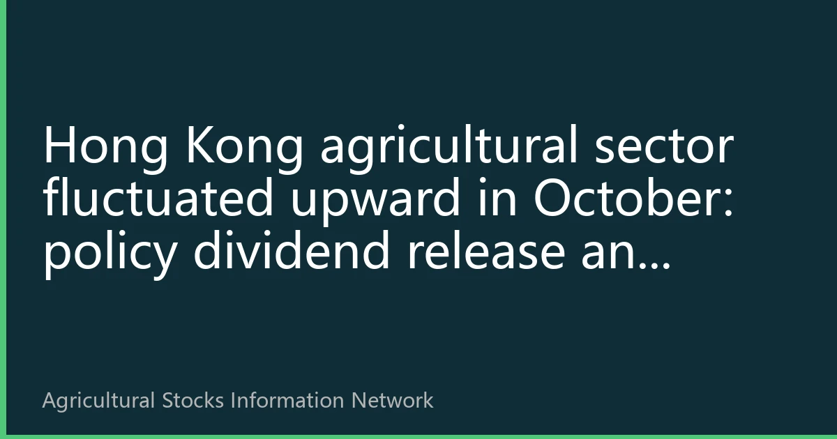Hong Kong agricultural sector fluctuated upward in October: policy dividend release and cyclical reversal resonance, southbound capital intensive layout