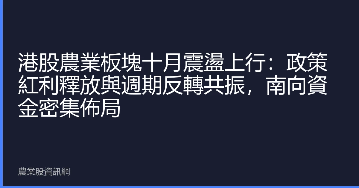 港股農業板塊十月震盪上行：政策紅利釋放與週期反轉共振，南向資金密集佈局