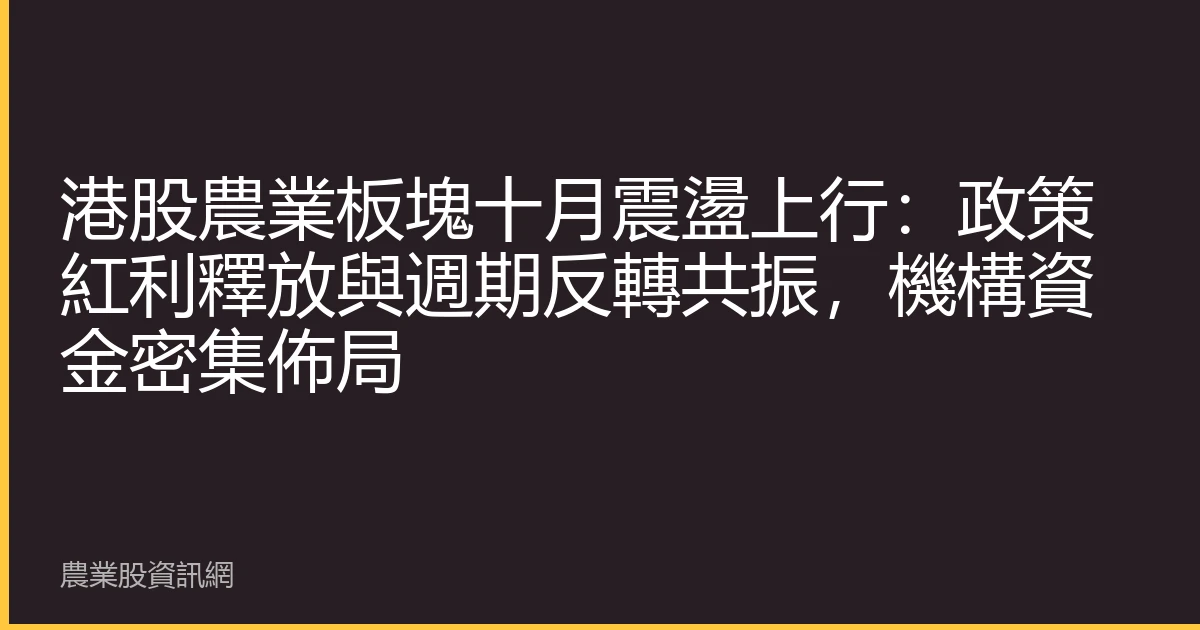 港股農業板塊十月震盪上行：政策紅利釋放與週期反轉共振，機構資金密集佈局