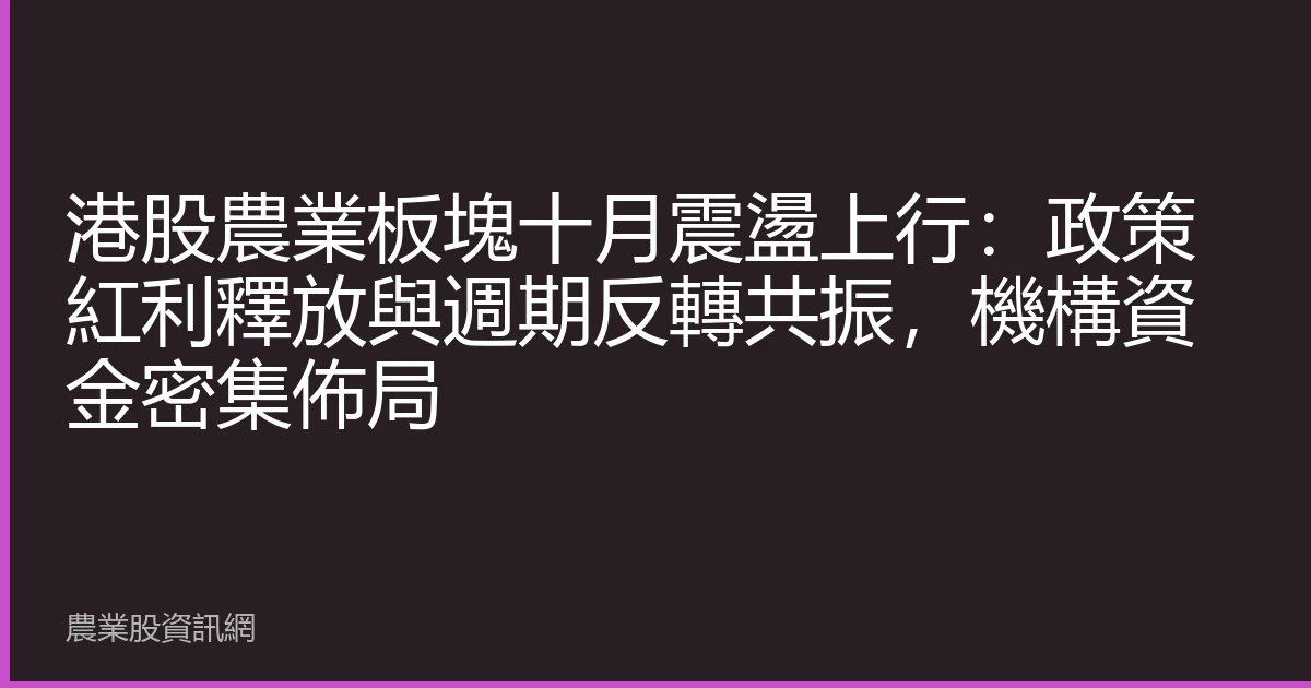 港股農業板塊十月震盪上行：政策紅利釋放與週期反轉共振，機構資金密集佈局