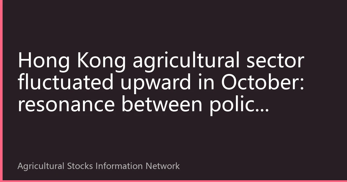 Hong Kong agricultural sector fluctuated upward in October: resonance between policy dividend release and cyclical reversal, with institutional capital intensive allocation