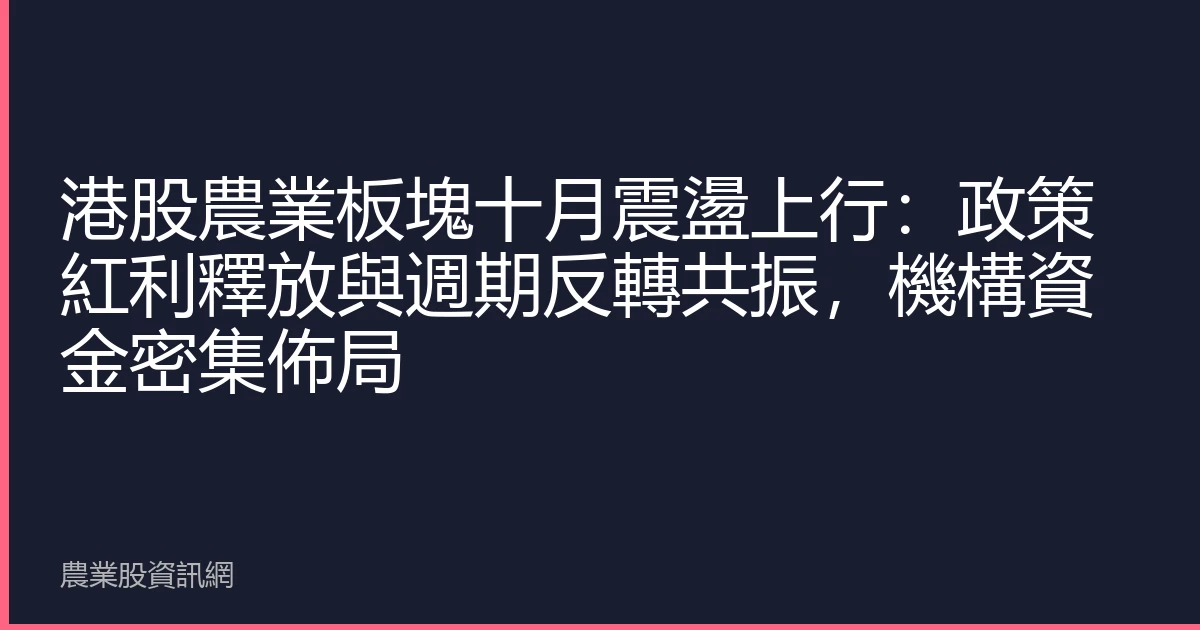 港股農業板塊十月震盪上行：政策紅利釋放與週期反轉共振，機構資金密集佈局
